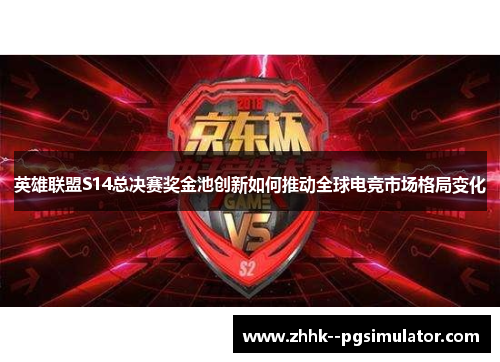 英雄联盟S14总决赛奖金池创新如何推动全球电竞市场格局变化