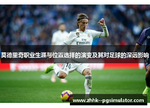 莫德里奇职业生涯与位置选择的演变及其对足球的深远影响