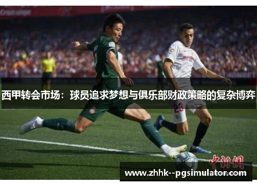 西甲转会市场：球员追求梦想与俱乐部财政策略的复杂博弈