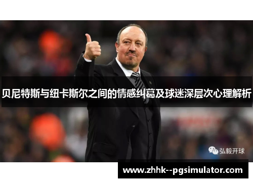 贝尼特斯与纽卡斯尔之间的情感纠葛及球迷深层次心理解析