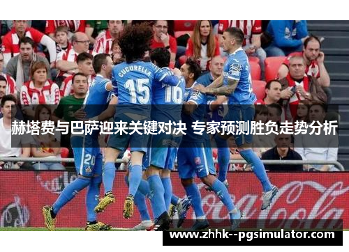 赫塔费与巴萨迎来关键对决 专家预测胜负走势分析