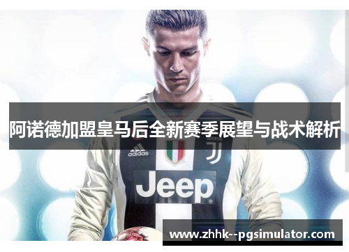 阿诺德加盟皇马后全新赛季展望与战术解析