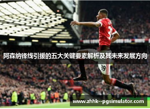 阿森纳锋线引援的五大关键要素解析及其未来发展方向