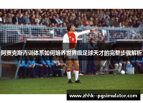 阿贾克斯青训体系如何培养世界级足球天才的完整步骤解析