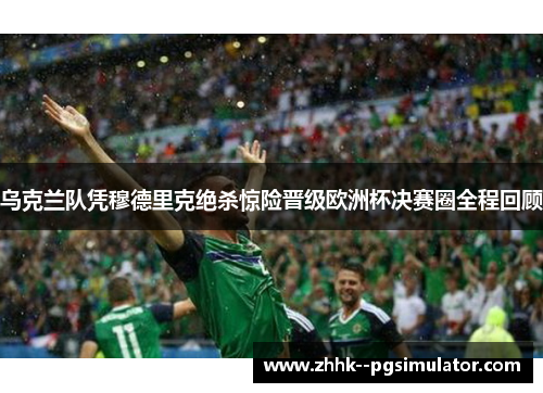 乌克兰队凭穆德里克绝杀惊险晋级欧洲杯决赛圈全程回顾