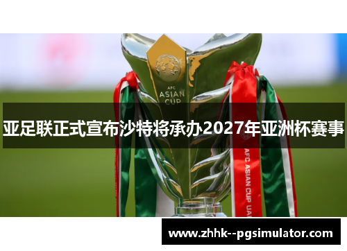 亚足联正式宣布沙特将承办2027年亚洲杯赛事