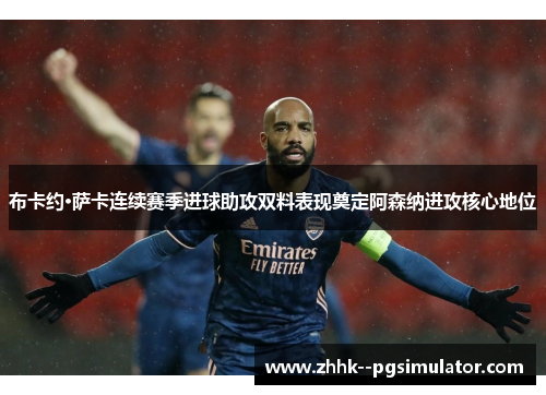 布卡约·萨卡连续赛季进球助攻双料表现奠定阿森纳进攻核心地位