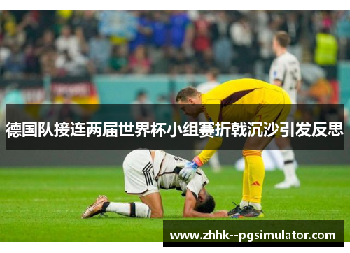 德国队接连两届世界杯小组赛折戟沉沙引发反思