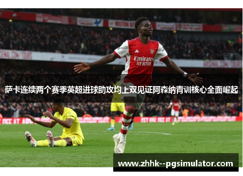 萨卡连续两个赛季英超进球助攻均上双见证阿森纳青训核心全面崛起