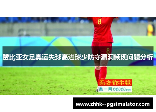 赞比亚女足奥运失球高进球少防守漏洞频现问题分析