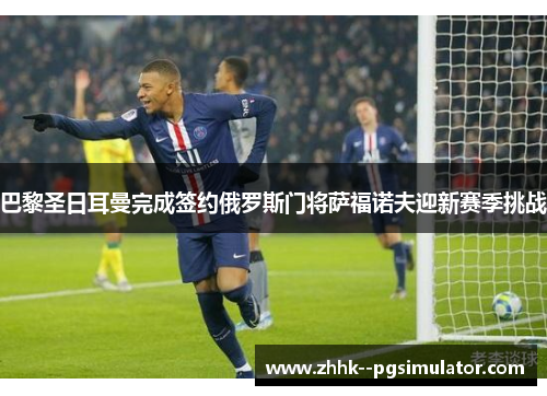 巴黎圣日耳曼完成签约俄罗斯门将萨福诺夫迎新赛季挑战