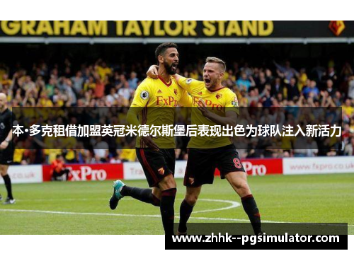 本·多克租借加盟英冠米德尔斯堡后表现出色为球队注入新活力