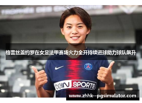 格蕾丝盖约罗在女足法甲赛场火力全开持续进球助力球队飙升