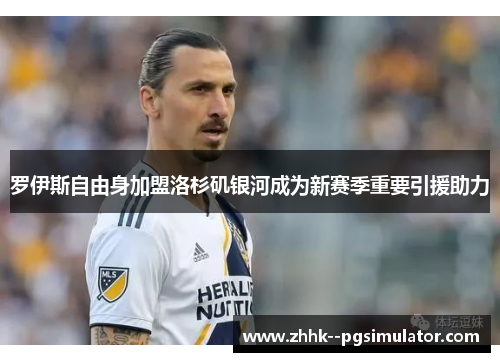 罗伊斯自由身加盟洛杉矶银河成为新赛季重要引援助力